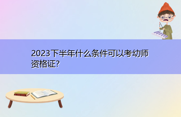 2023下半年什么条件可以考幼师资格证? 2023下半年什么条件可以考幼师资格证?