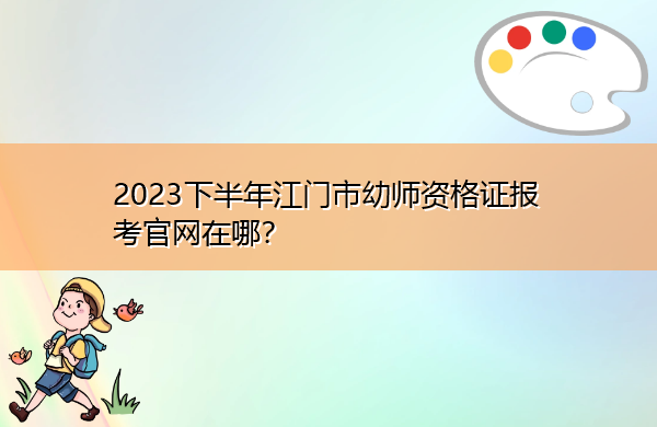 2023下半年江门市幼师资格证报考官网在哪？