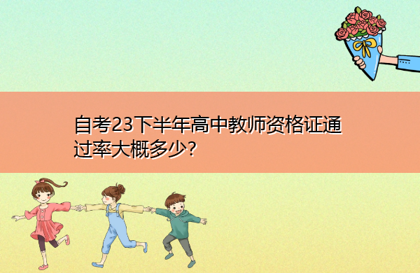 自考23下半年高中教师资格证通过率大概多少？