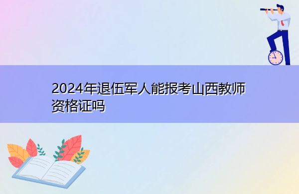 2024年退伍军人能报考山西教师资格证吗