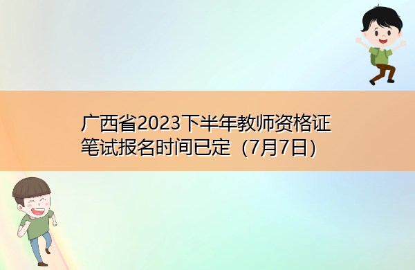 广西省2023下半年教师资格证笔试报名时间已定(7月7日) 广西省2023下半年教师资格证笔试报名时间已定(7月7日)