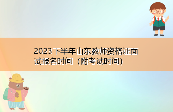 2023下半年山东教师资格证面试报名时间(附考试时间) 2023下半年山东教师资格证面试报名时间(附考试时间)