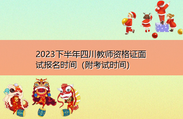 2023下半年四川教师资格证面试报名时间(附考试时间) 2023下半年四川教师资格证面试报名时间(附考试时间)