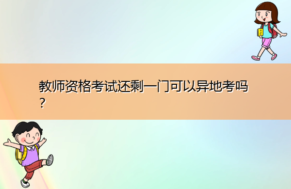 教师资格考试还剩一门可以异地考吗？
