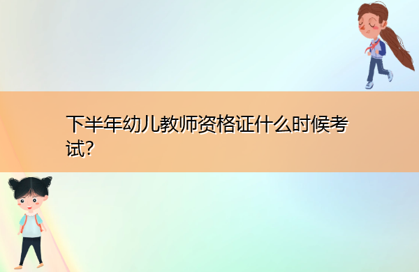 下半年幼儿教师资格证什么时候考试? 下半年幼儿教师资格证什么时候考试?
