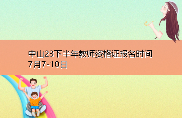 中山23下半年教师资格证报名时间7月7-10日