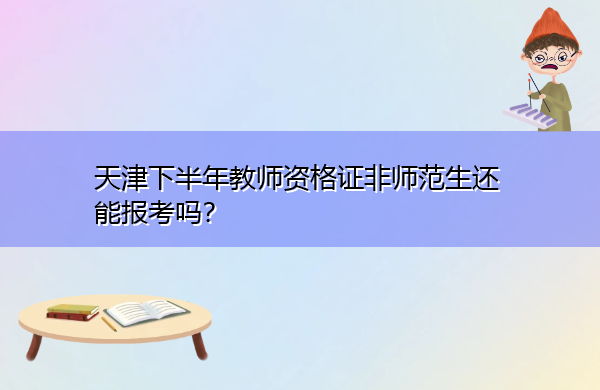 天津下半年教师资格证非师范生还能报考吗？