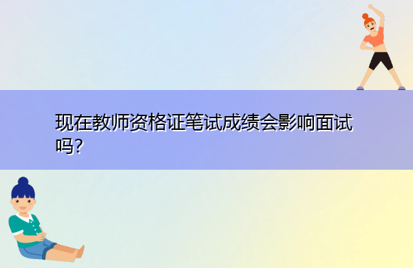 现在教师资格证笔试成绩会影响面试吗？