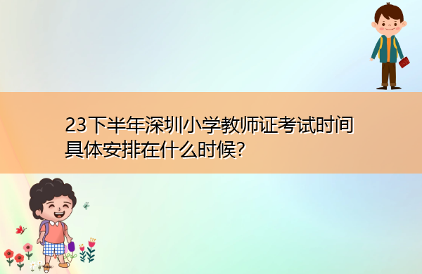 23下半年深圳小学教师证考试时间具体安排在什么时候？