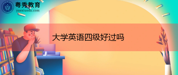 大学英语四级好过吗 大学英语四级好过吗