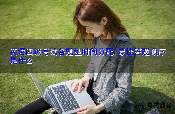 英语四级考试各题型时间分配,最佳答题顺序是什么