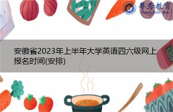 安徽省2023年上半年大学英语四六级网上报名时间(安排)