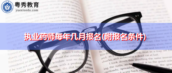 执业药师每年几月报名(附报名条件) 执业药师每年几月报名(附报名条件)