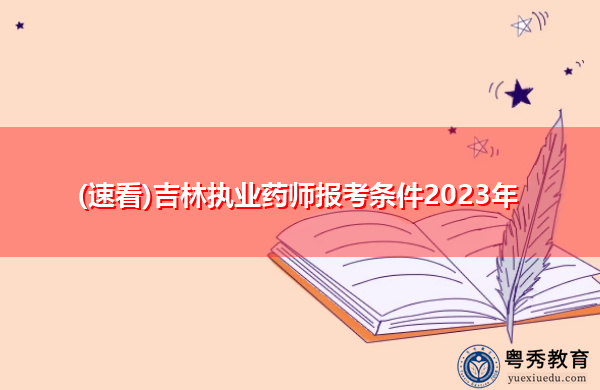 (速看)吉林执业药师报考条件2023年 (速看)吉林执业药师报考条件2023年