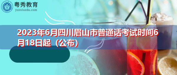 2023年6月四川眉山市普通话考试时间6月18日起(公布) 2023年6月四川眉山市普通话考试时间6月18日起(公布)