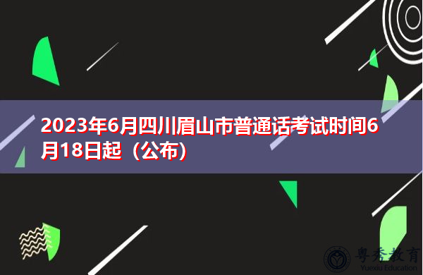 2023年6月四川眉山市普通话考试时间6月18日起(公布) 2023年6月四川眉山市普通话考试时间6月18日起(公布)