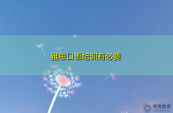 雅思口语培训有必要 雅思口语培训有必要