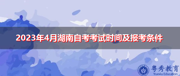 2023年4月湖南自考考试时间及报考条件
